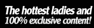 The hottest ladiea and 100% exclusive content!